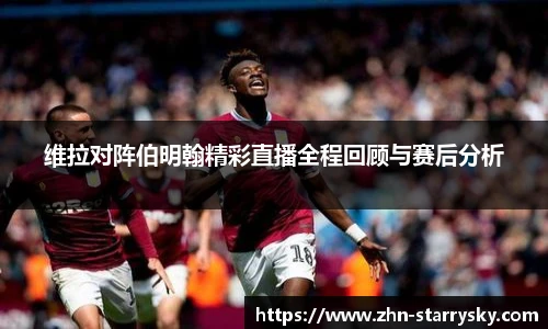 维拉对阵伯明翰精彩直播全程回顾与赛后分析